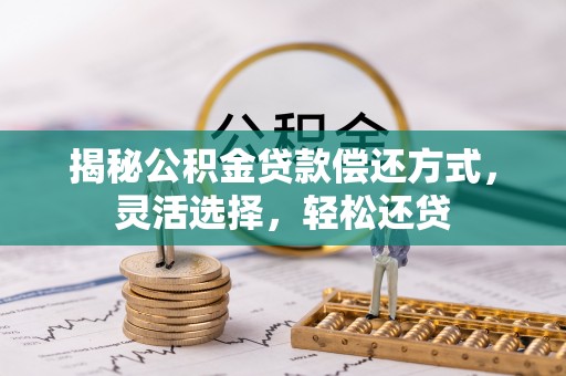 澧县揭秘公积金贷款偿还方式，灵活选择，轻松还贷