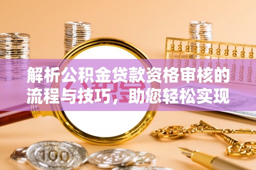澧县解析公积金贷款资格审核的流程与技巧，助您轻松实现购房梦