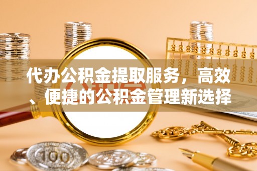 澧县代办公积金提取服务，高效、便捷的公积金管理新选择