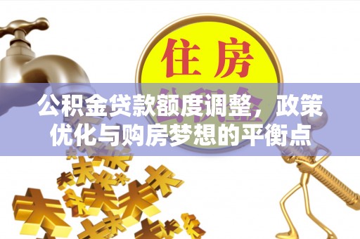 澧县公积金贷款额度调整，政策优化与购房梦想的平衡点