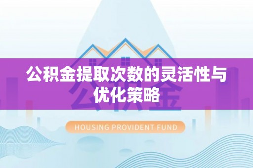澧县公积金提取次数的灵活性与优化策略