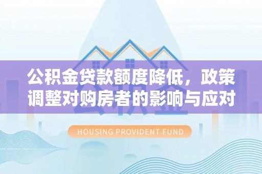 澧县公积金贷款额度降低，政策调整对购房者的影响与应对策略