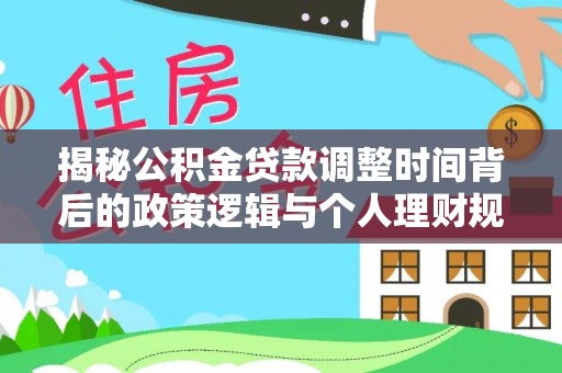 澧县揭秘公积金贷款调整时间背后的政策逻辑与个人理财规划