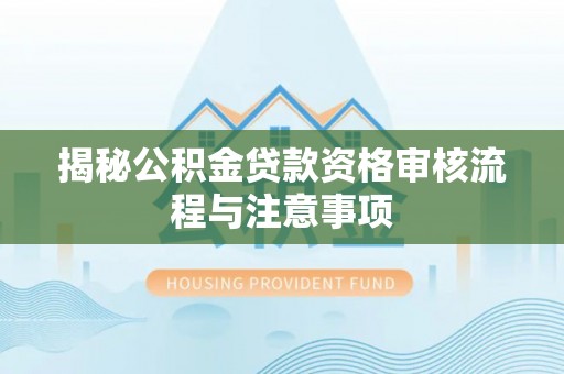 澧县揭秘公积金贷款资格审核流程与注意事项