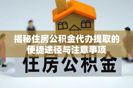澧县揭秘住房公积金代办提取的便捷途径与注意事项