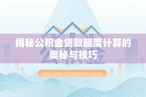 澧县揭秘公积金贷款额度计算的奥秘与技巧