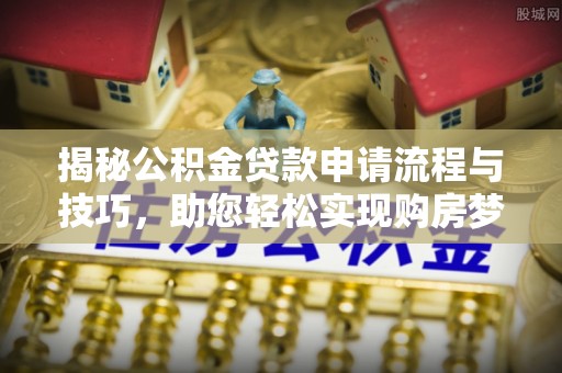 澧县揭秘公积金贷款申请流程与技巧，助您轻松实现购房梦