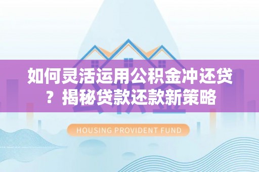 澧县如何灵活运用公积金冲还贷？揭秘贷款还款新策略