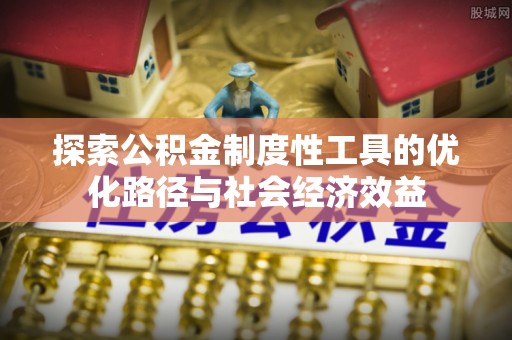 澧县探索公积金制度性工具的优化路径与社会经济效益