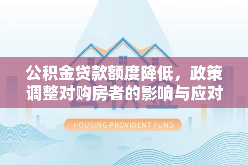 澧县公积金贷款额度降低，政策调整对购房者的影响与应对策略