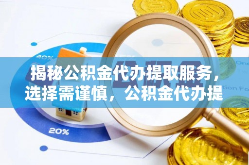 澧县揭秘公积金代办提取服务，选择需谨慎，公积金代办提取靠谱吗？