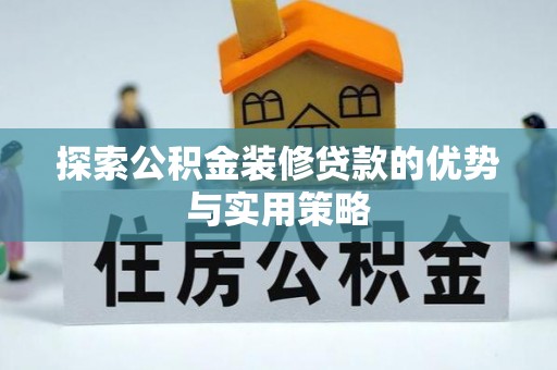 澧县探索公积金装修贷款的优势与实用策略