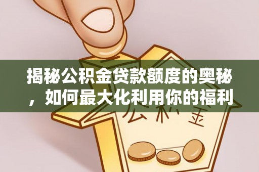 澧县揭秘公积金贷款额度的奥秘，如何最大化利用你的福利？