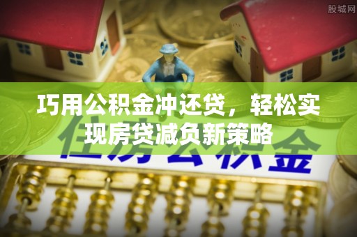 澧县巧用公积金冲还贷，轻松实现房贷减负新策略