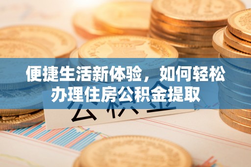 澧县便捷生活新体验，如何轻松办理住房公积金提取