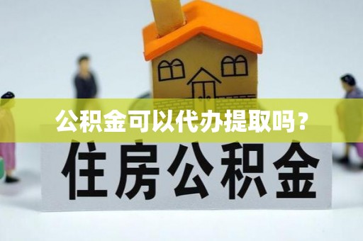 澧县公积金可以代办提取吗？