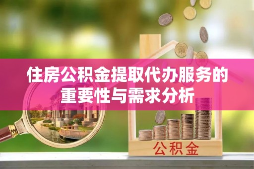 澧县住房公积金提取代办服务的重要性与需求分析