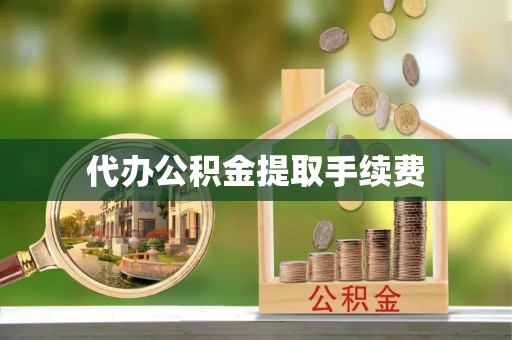 澧县代办公积金提取手续费