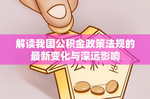 澧县解读我国公积金政策法规的最新变化与深远影响