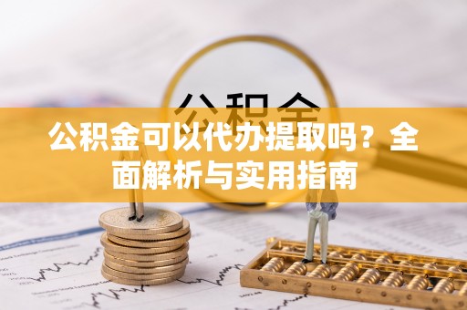 澧县公积金可以代办提取吗？全面解析与实用指南