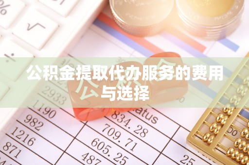 澧县公积金提取代办服务的费用与选择