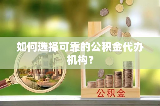 澧县如何选择可靠的公积金代办机构？