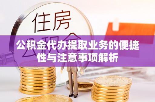 澧县公积金代办提取业务的便捷性与注意事项解析