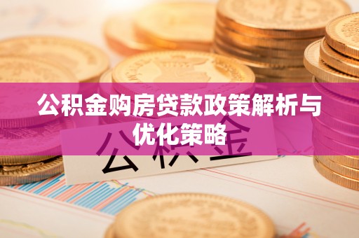 澧县公积金购房贷款政策解析与优化策略