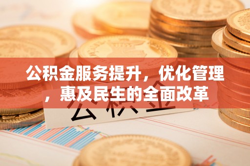 澧县公积金服务提升，优化管理，惠及民生的全面改革