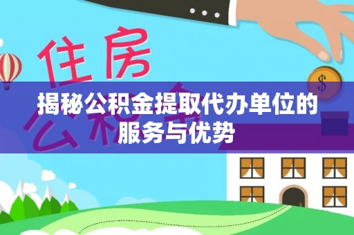澧县揭秘公积金提取代办单位的服务与优势