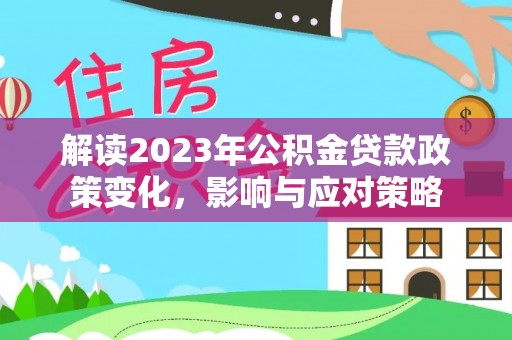 澧县解读2023年公积金贷款政策变化，影响与应对策略