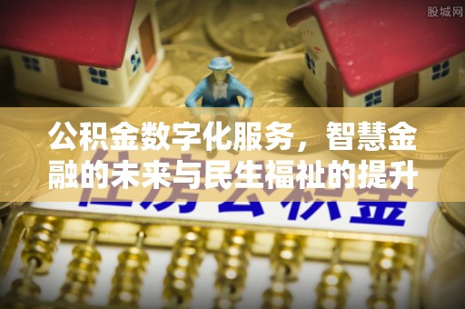 澧县公积金数字化服务，智慧金融的未来与民生福祉的提升