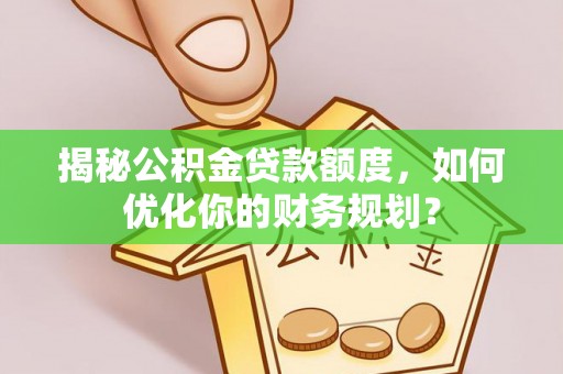 澧县揭秘公积金贷款额度，如何优化你的财务规划？