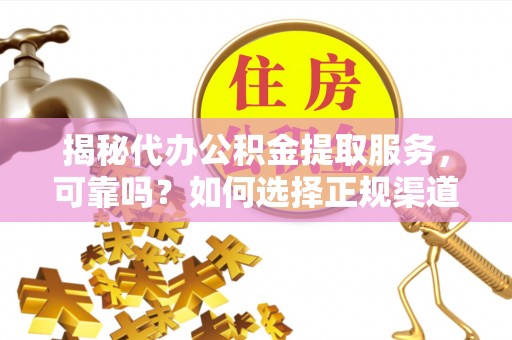 澧县揭秘代办公积金提取服务，可靠吗？如何选择正规渠道？