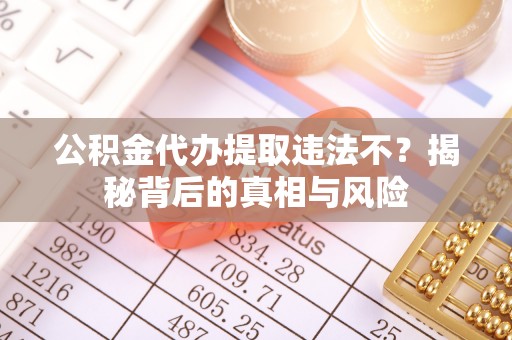 澧县公积金代办提取违法不？揭秘背后的真相与风险