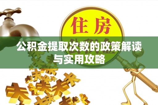 澧县公积金提取次数的政策解读与实用攻略