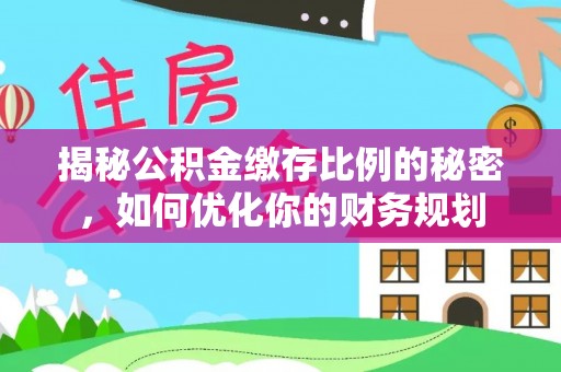 澧县揭秘公积金缴存比例的秘密，如何优化你的财务规划
