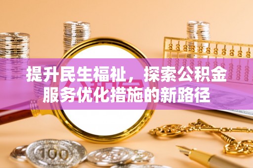澧县提升民生福祉，探索公积金服务优化措施的新路径
