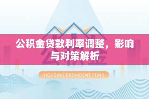 澧县公积金贷款利率调整，影响与对策解析