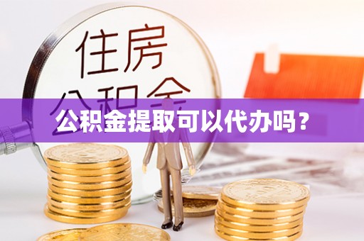 澧县公积金提取可以代办吗？