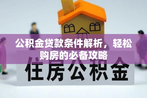 澧县公积金贷款条件解析，轻松购房的必备攻略