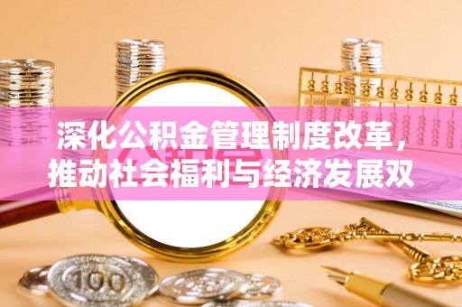 澧县深化公积金管理制度改革，推动社会福利与经济发展双轨并行
