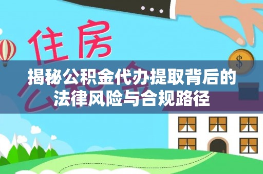 澧县揭秘公积金代办提取背后的法律风险与合规路径