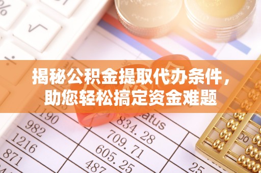 澧县揭秘公积金提取代办条件，助您轻松搞定资金难题