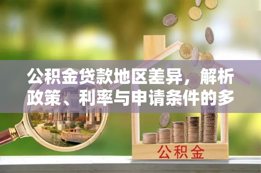 澧县公积金贷款地区差异，解析政策、利率与申请条件的多维影响