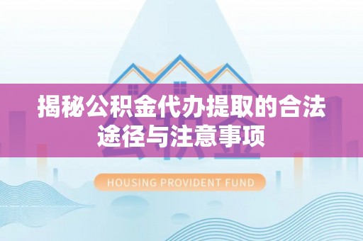 澧县揭秘公积金代办提取的合法途径与注意事项