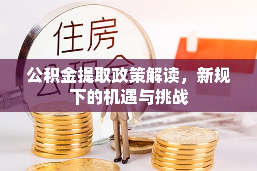 澧县公积金提取政策解读，新规下的机遇与挑战