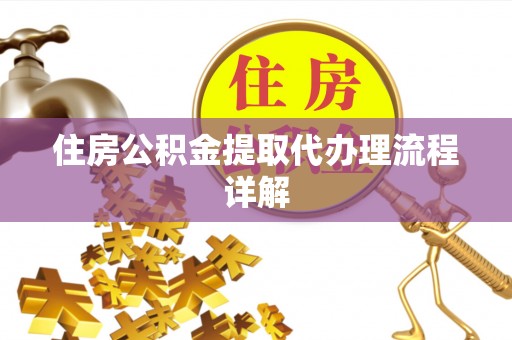 澧县住房公积金提取代办理流程详解