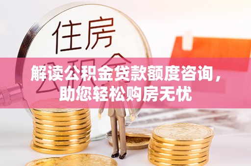 澧县解读公积金贷款额度咨询，助您轻松购房无忧