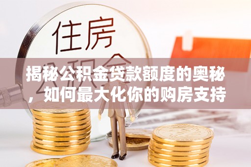 澧县揭秘公积金贷款额度的奥秘，如何最大化你的购房支持？